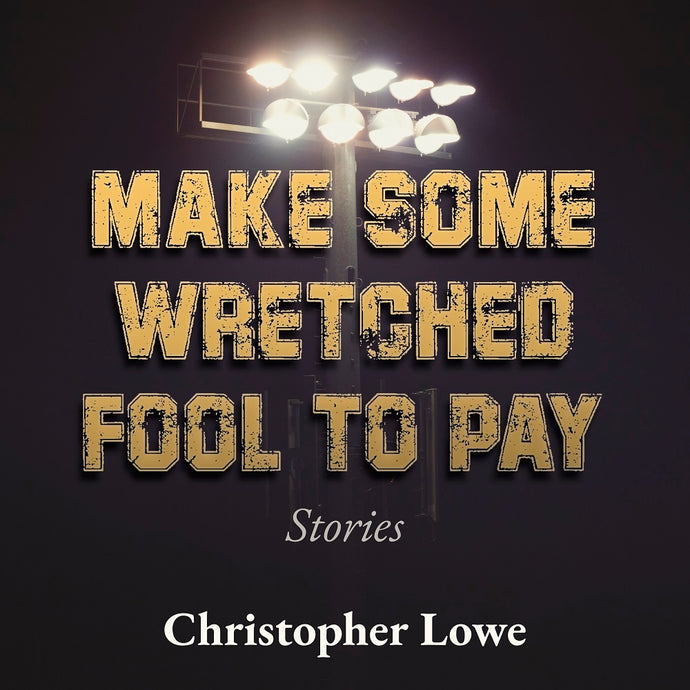 Make Some Wretched Fool to Pay: Stories by Christopher Lowe