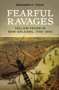 Fearful Ravages: Yellow Fever in New Orleans, 1796-1905