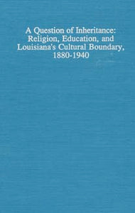 A Question of Inheritance: Religion, Education, and Louisiana's Cultural Boundary, 1880-1940