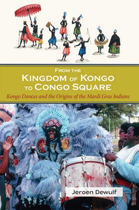 From the Kingdom of Kongo to Congo Square: Kongo Dances and the Origins of the Mardi Gras Indians