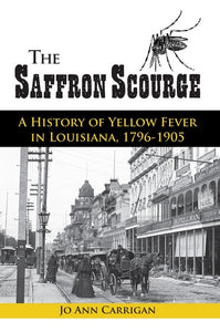 The Saffron Scourge: A History of Yellow Fever in Louisiana, 1796-1905