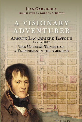 A Visionary Adventurer: Arsène Lacarrière Latour 1778-1837, the Unusual Travels of a Frenchman in the Americas